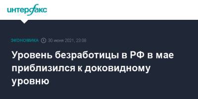 Уровень безработицы в РФ в мае приблизился к доковидному уровню - interfax.ru - Москва - Россия