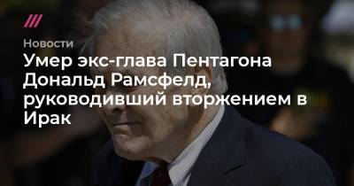 Джордж Буш - Умер экс-глава Пентагона Дональд Рамсфелд, руководивший вторжением в Ирак - tvrain.ru - США - Ирак - Афганистан