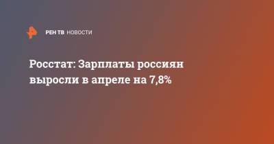 Росстат: Зарплаты россиян выросли в апреле на 7,8% - ren.tv