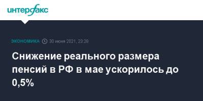Снижение реального размера пенсий в РФ в мае ускорилось до 0,5% - interfax.ru - Москва - Россия