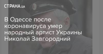 В Одессе после коронавируса умер народный артист Украины Николай Завгородний - strana.ua - Одесса - Новости Одессы