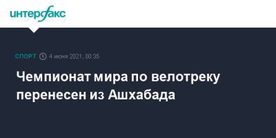 Чемпионат мира по велотреку перенесен из Ашхабада - sport-interfax.ru - Москва - Туркмения - Ашхабад