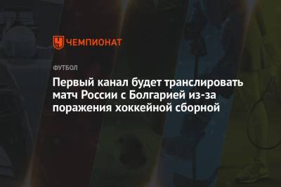 Василий Конов - Первый канал будет транслировать матч России с Болгарией из-за поражения хоккейной сборной - championat.com - Канада - Болгария - Рига - Латвия