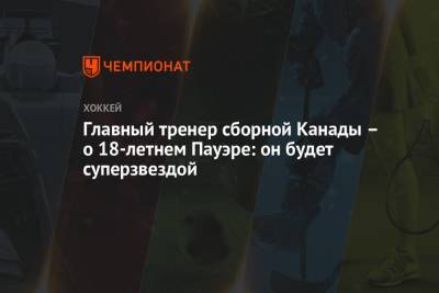 Жерар Галлан - Главный тренер сборной Канады – о 18-летнем Пауэре: он будет суперзвездой - championat.com - Канада - Латвия