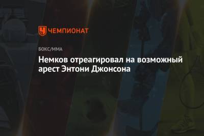 Вадим Немков - Энтони Джонсон - Немков отреагировал на возможный арест Энтони Джонсона - championat.com