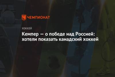 Кемпер — о победе над Россией: хотели показать канадский хоккей - championat.com - Канада - Латвия