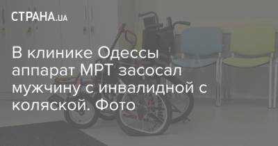 В клинике Одессы аппарат МРТ засосал мужчину с инвалидной с коляской. Фото - strana.ua - Одесса