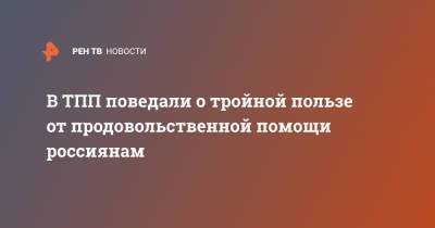 Сергей Катырин - В ТПП поведали о тройной пользе от продовольственной помощи россиянам - ren.tv - Россия