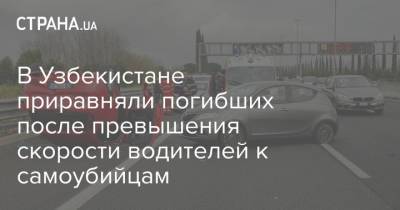 В Узбекистане приравняли погибших после превышения скорости водителей к самоубийцам - strana.ua - Узбекистан