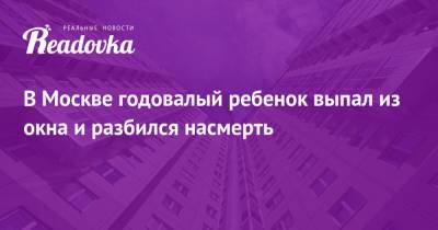 В Москве годовалый ребенок выпал из окна и разбился насмерть - readovka.ru - Москва
