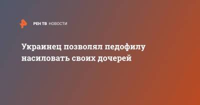 Украинец позволял педофилу насиловать своих дочерей - ren.tv - Украина - Киевская обл.