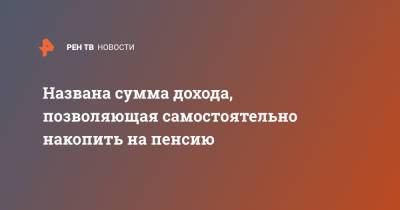 Андрей Русецкий - Названа сумма дохода, позволяющая самостоятельно накопить на пенсию - ren.tv