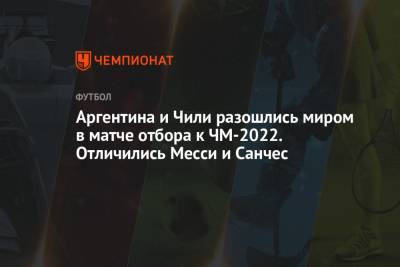 Алексис Санчес - Аргентина и Чили разошлись миром в матче отбора к ЧМ-2022. Отличились Месси и Санчес - championat.com - Бразилия - Эквадор - Аргентина - Катар - Чили - Сантьяго