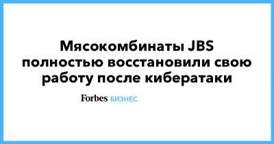 Мясокомбинаты JBS полностью восстановили свою работу после кибератаки - forbes.ru