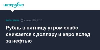 Рубль в пятницу утром слабо снижается к доллару и евро вслед за нефтью - interfax.ru - Москва
