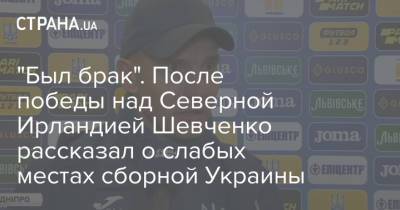 Андрей Шевченко - "Был брак". После победы над Северной Ирландией Шевченко рассказал о слабых местах сборной Украины - strana.ua
