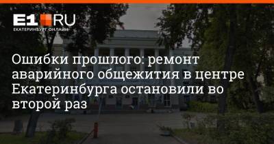 Ошибки прошлого: ремонт аварийного общежития в центре Екатеринбурга остановили во второй раз - e1.ru - Екатеринбург - Уральск