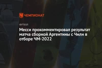 Лионель Месси - Диего Марадон - Месси прокомментировал результат матча сборной Аргентины с Чили в отборе ЧМ-2022 - championat.com - Аргентина - Катар - Чили - Сантьяго