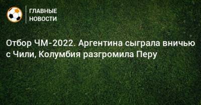 Отбор ЧМ-2022. Аргентина сыграла вничью с Чили, Колумбия разгромила Перу - bombardir.ru - Колумбия - Венесуэла - Боливия - Аргентина - Чили - Уругвай - Парагвай