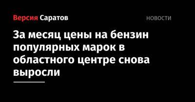 За месяц цены на бензин популярных марок в областного центре снова выросли - nversia.ru - Саратов - Казань - Южно-Сахалинск