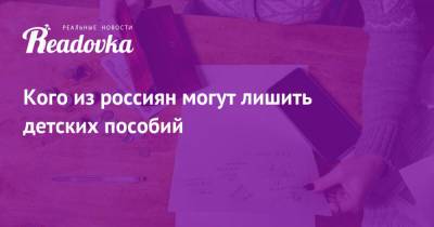 Кого из россиян могут лишить детских пособий - readovka.ru