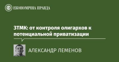 ЗТМК: от контроля олигархов к потенциальной приватизации - epravda.com.ua