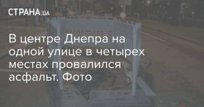 В центре Днепра на одной улице в четырех местах провалился асфальт. Фото - strana.ua - Киев - Днепр