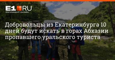 Владимир Ульянов - Добровольцы из Екатеринбурга 10 дней будут искать в горах Абхазии пропавшего уральского туриста - e1.ru - Екатеринбург - Апсны