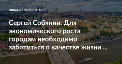 Сергей Собянин - Сергей Собянин: Для экономического роста городам необходимо заботиться о качестве жизни людей - mos.ru - Москва - Пмэф