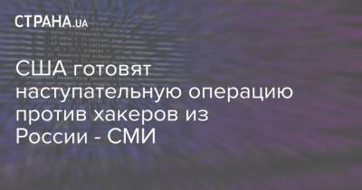 США готовит наступательную операцию против хакеров из России - СМИ - strana.ua - Россия - США