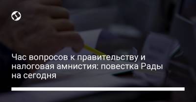 Час вопросов к правительству и налоговая амнистия: повестка Рады на сегодня - liga.net
