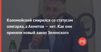 Владимир Зеленский - Игорь Коломойский - Ринат Ахметов - Коломойский смирился со статусом олигарха, а Ахметов — нет. Как они приняли новый закон Зеленского - thepage.ua