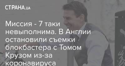 Томас Круз - Том Круз - Миссия - 7 таки невыполнима. В Англии остановили съемки блокбастера с Томом Крузом из-за коронавируса - strana.ua - Англия - Лондон