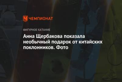 Алина Загитова - Анна Щербакова - Анна Щербакова показала необычный подарок от китайских поклонников. Фото - championat.com - Пекин