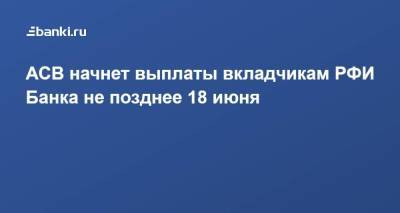 АСВ начнет выплаты вкладчикам РФИ Банка не позднее 18 июня - smartmoney.one