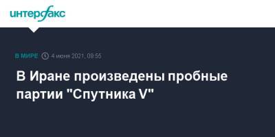 Кирилл Дмитриев - В Иране произведены пробные партии "Спутника V" - interfax.ru - Москва - Иран