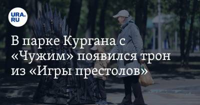 В парке Кургана с «Чужим» появился трон из «Игры престолов». Фото - ura.news