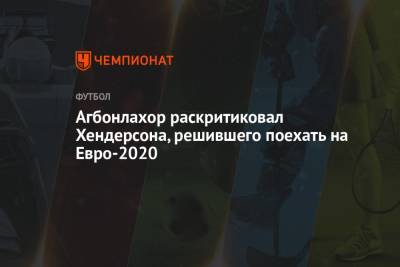 Хендерсон Джордан - На Евро - Агбонлахор раскритиковал Хендерсона, решившего поехать на Евро-2020 - championat.com - Англия - Хорватия