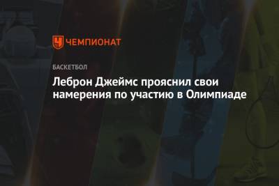 Джеймс Леброн - Леброн Джеймс прояснил свои намерения по участию в Олимпиаде - championat.com - Токио - Лос-Анджелес