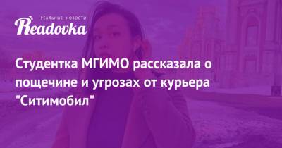 Студентка МГИМО рассказала о пощечине и угрозах от курьера «Ситимобил» - readovka.ru