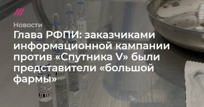 Глава РФПИ: заказчиками информационной кампании против «Спутника V» были представители «большой фармы» - tvrain.ru