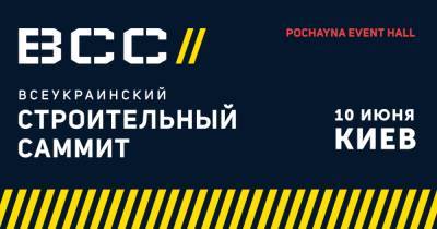 В Киеве 10 июня состоится "Всеукраинский строительный саммит": кто выступит и о чем расскажут - dsnews.ua - Украина - Киев