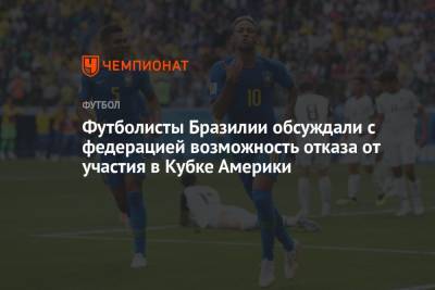 Футболисты Бразилии обсуждали с федерацией возможность отказа от участия в Кубке Америки - championat.com - Бразилия