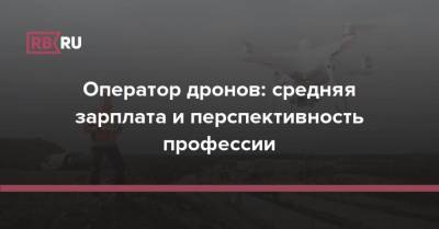 Оператор дронов: эксперты оценили профессию оператора БПЛА - rb.ru