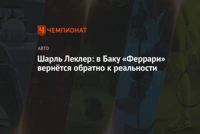 Шарль Леклер - Шарль Леклер: в Баку «Феррари» вернётся обратно к реальности - championat.com - Азербайджан - Княжество Монако
