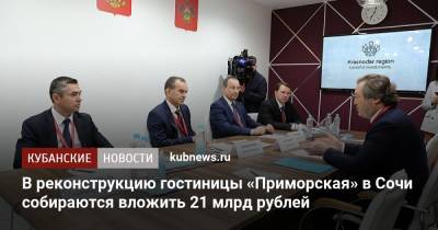 Вениамин Кондратьев - В реконструкцию гостиницы «Приморская» в Сочи собираются вложить 21 млрд рублей - kubnews.ru - Сочи - Краснодарский край