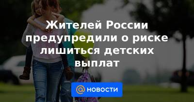 Жителей России предупредили о риске лишиться детских выплат - news.mail.ru