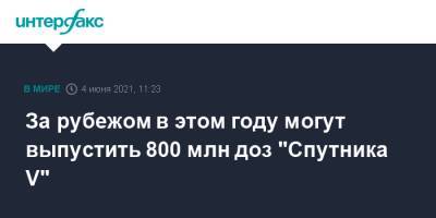 Кирилл Дмитриев - За рубежом в этом году могут выпустить 800 млн доз "Спутника V" - interfax.ru - Москва