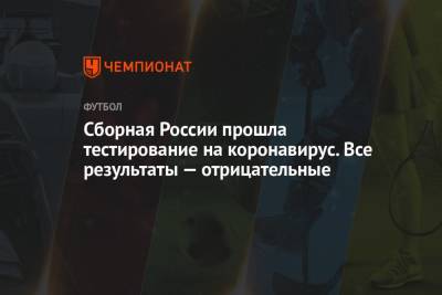 Сборная России прошла тестирование на коронавирус. Все результаты — отрицательные - championat.com - Санкт-Петербург - Бельгия - Финляндия - Болгария - Дания
