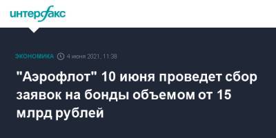 Алексей Моисеев - "Аэрофлот" 10 июня проведет сбор заявок на бонды объемом от 15 млрд рублей - interfax.ru - Москва - Минтранс